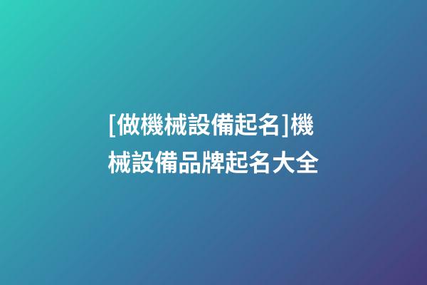 [做機械設備起名]機械設備品牌起名大全-第1張-商標起名-玄機派